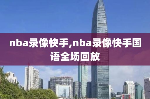 nba录像快手,nba录像快手国语全场回放