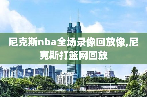 尼克斯nba全场录像回放像,尼克斯打篮网回放