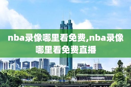 nba录像哪里看免费,nba录像哪里看免费直播