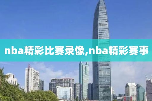 nba精彩比赛录像,nba精彩赛事