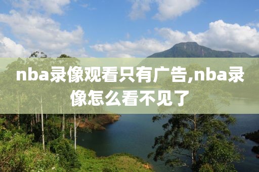 nba录像观看只有广告,nba录像怎么看不见了