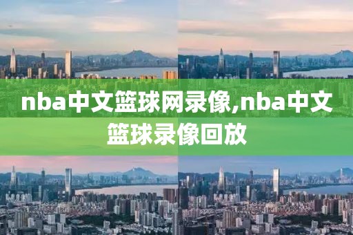 nba中文篮球网录像,nba中文篮球录像回放