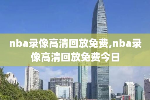 nba录像高清回放免费,nba录像高清回放免费今日