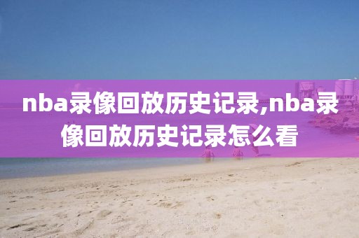 nba录像回放历史记录,nba录像回放历史记录怎么看