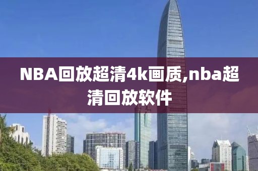 NBA回放超清4k画质,nba超清回放软件