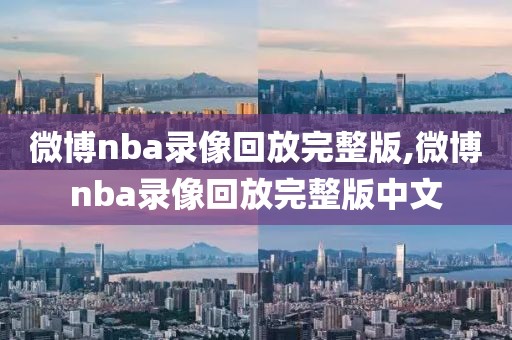 微博nba录像回放完整版,微博nba录像回放完整版中文