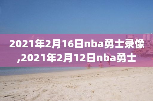 2021年2月16日nba勇士录像,2021年2月12日nba勇士