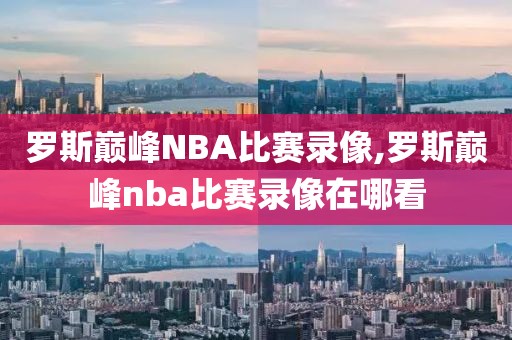 罗斯巅峰NBA比赛录像,罗斯巅峰nba比赛录像在哪看