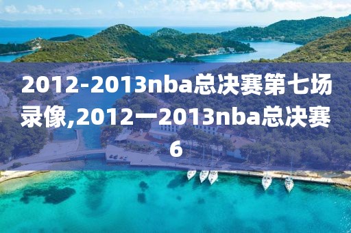 2012-2013nba总决赛第七场录像,2012一2013nba总决赛6