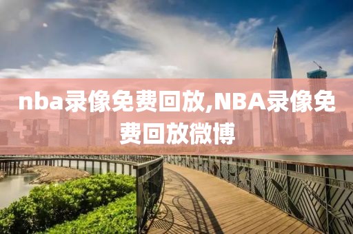 nba录像免费回放,NBA录像免费回放微博