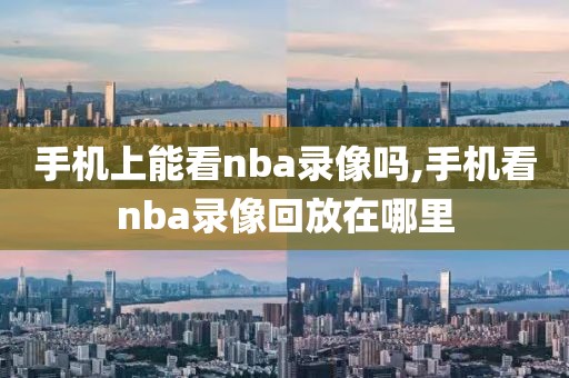 手机上能看nba录像吗,手机看nba录像回放在哪里