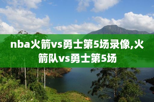 nba火箭vs勇士第5场录像,火箭队vs勇士第5场