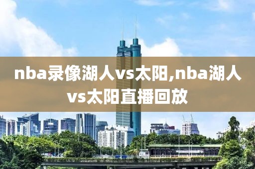 nba录像湖人vs太阳,nba湖人vs太阳直播回放