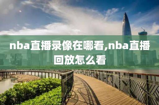 nba直播录像在哪看,nba直播回放怎么看