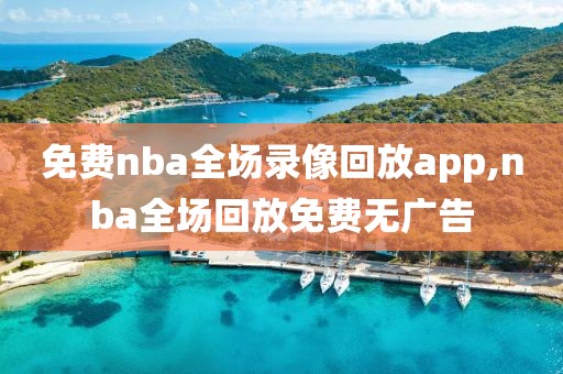 免费nba全场录像回放app,nba全场回放免费无广告