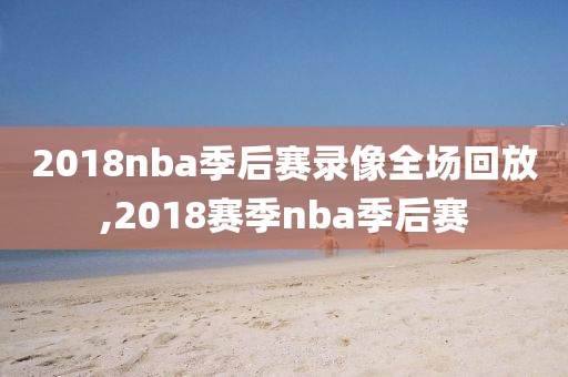 2018nba季后赛录像全场回放,2018赛季nba季后赛