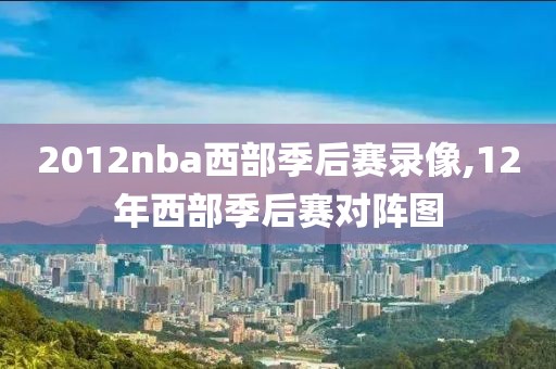 2012nba西部季后赛录像,12年西部季后赛对阵图