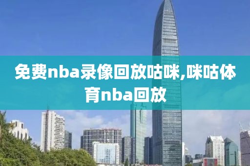 免费nba录像回放咕咪,咪咕体育nba回放