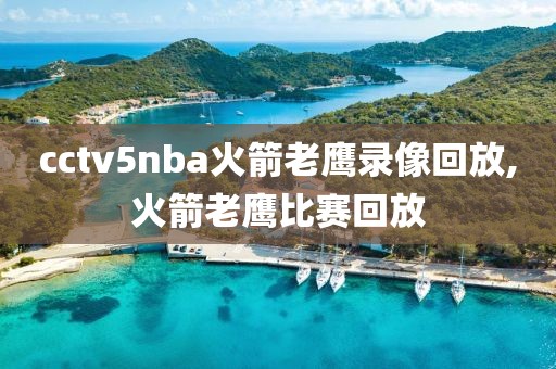 cctv5nba火箭老鹰录像回放,火箭老鹰比赛回放