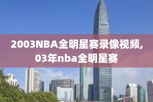 2003NBA全明星赛录像视频,03年nba全明星赛