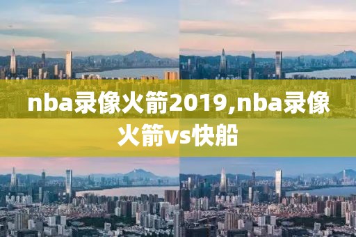 nba录像火箭2019,nba录像火箭vs快船