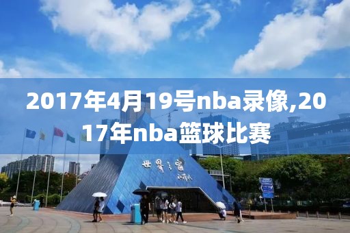 2017年4月19号nba录像,2017年nba篮球比赛