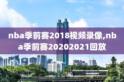 nba季前赛2018视频录像,nba季前赛20202021回放