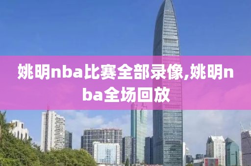 姚明nba比赛全部录像,姚明nba全场回放