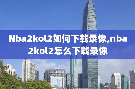 Nba2kol2如何下载录像,nba2kol2怎么下载录像
