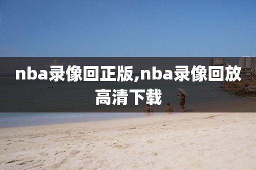 nba录像回正版,nba录像回放高清下载