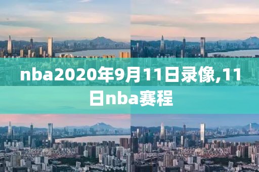 nba2020年9月11日录像,11日nba赛程