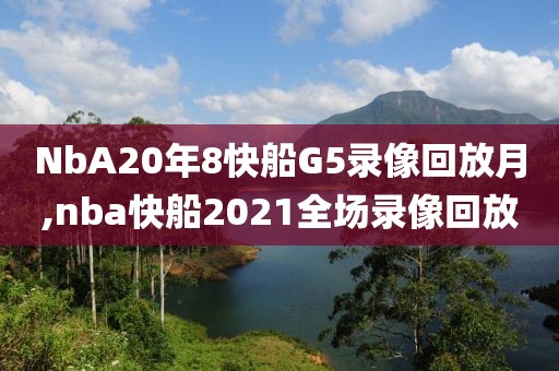 NbA20年8快船G5录像回放月,nba快船2021全场录像回放