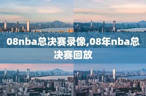 08nba总决赛录像,08年nba总决赛回放