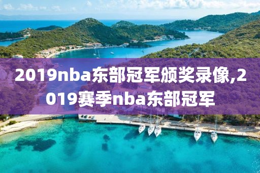 2019nba东部冠军颁奖录像,2019赛季nba东部冠军