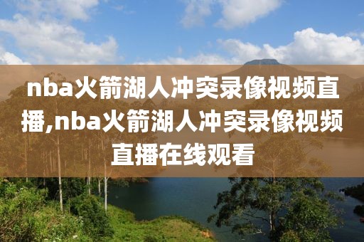 nba火箭湖人冲突录像视频直播,nba火箭湖人冲突录像视频直播在线观看