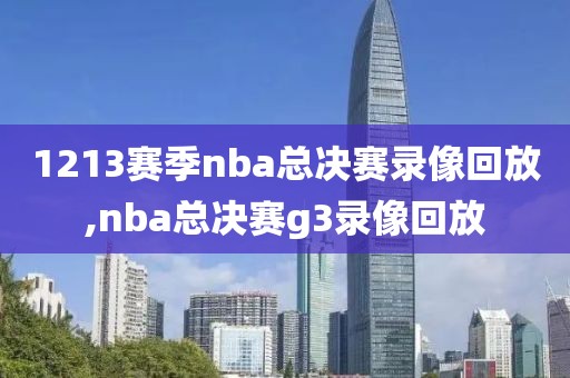 1213赛季nba总决赛录像回放,nba总决赛g3录像回放