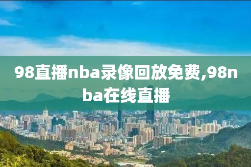 98直播nba录像回放免费,98nba在线直播