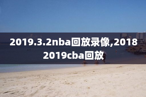 2019.3.2nba回放录像,20182019cba回放