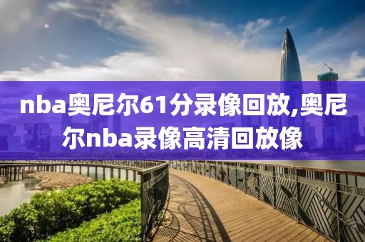 nba奥尼尔61分录像回放,奥尼尔nba录像高清回放像