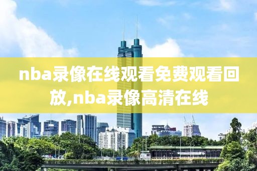 nba录像在线观看免费观看回放,nba录像高清在线