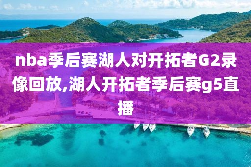 nba季后赛湖人对开拓者G2录像回放,湖人开拓者季后赛g5直播