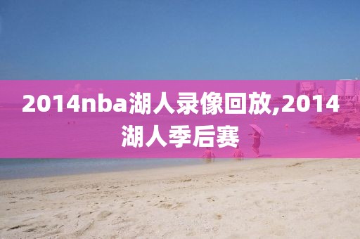 2014nba湖人录像回放,2014湖人季后赛