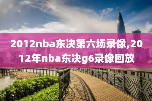 2012nba东决第六场录像,2012年nba东决g6录像回放