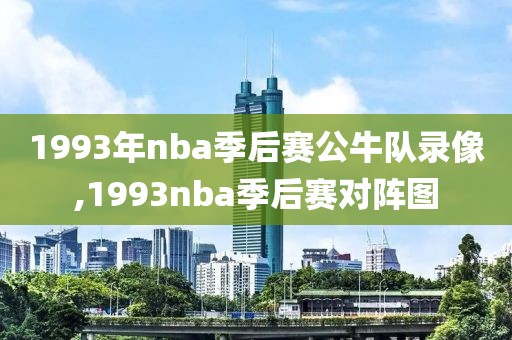 1993年nba季后赛公牛队录像,1993nba季后赛对阵图