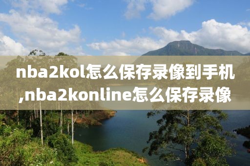 nba2kol怎么保存录像到手机,nba2konline怎么保存录像