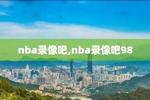 nba录像吧,nba录像吧98