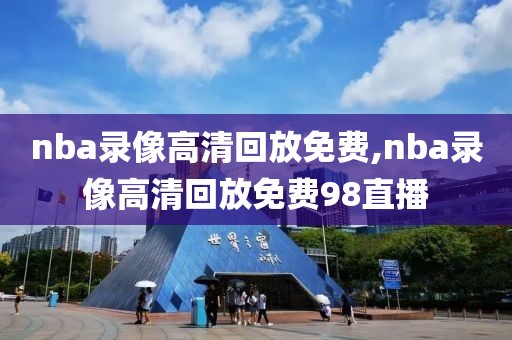 nba录像高清回放免费,nba录像高清回放免费98直播