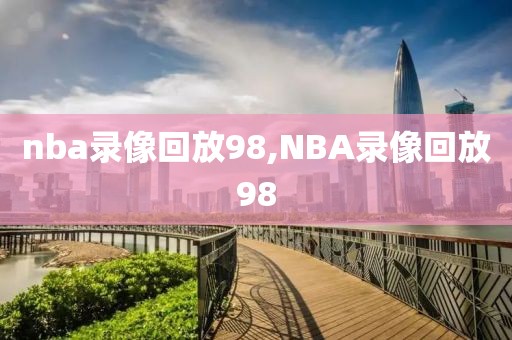 nba录像回放98,NBA录像回放98