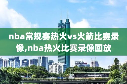 nba常规赛热火vs火箭比赛录像,nba热火比赛录像回放