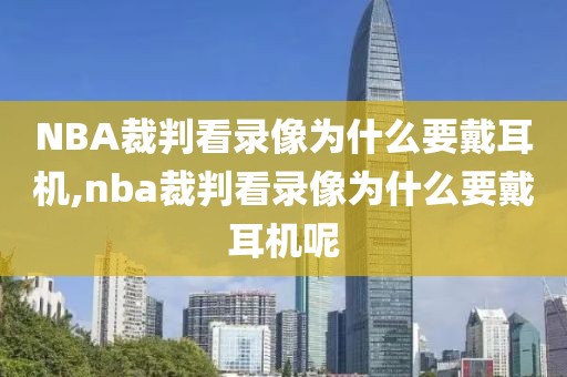 NBA裁判看录像为什么要戴耳机,nba裁判看录像为什么要戴耳机呢